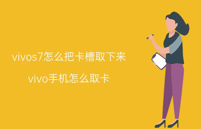 vivos7怎么把卡槽取下来 vivo手机怎么取卡？